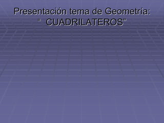 Presentación tema de Geometría:
“ CUADRILATEROS”
 