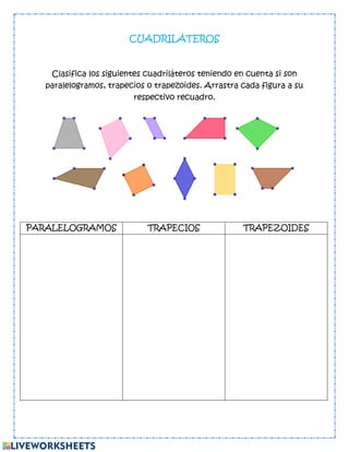 CUADRILÁTEROS
Clasifica los siguientes cuadriláteros teniendo en cuenta si son
paralelogramos, trapecios o trapezoides. Arrastra cada figura a su
respectivo recuadro.
PARALELOGRAMOS TRAPECIOS TRAPEZOIDES
 