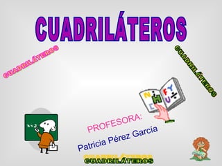CUADRILÁTEROS PROFESORA: Patricia Pérez García   CUADRILÁTEROS CUADRILÁTEROS CUADRILÁTEROS 