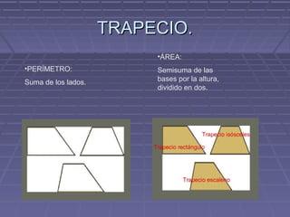 TRAPECIO.TRAPECIO.
•PERÍMETRO:
Suma de los lados.
•ÁREA:
Semisuma de las
bases por la altura,
dividido en dos.
 