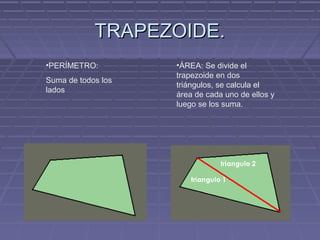 TRAPEZOIDE.TRAPEZOIDE.
•PERÍMETRO:
Suma de todos los
lados
•ÁREA: Se divide el
trapezoide en dos
triángulos, se calcula el
área de cada uno de ellos y
luego se los suma.
 