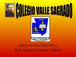 AREA DE MATEMATICA Prof:  Enrique Velásquez Valdivia COLEGIO VALLE SAGRADO 