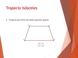 Trapecio isósceles
 Trapecio que tiene dos lados opuestos iguales.
 
