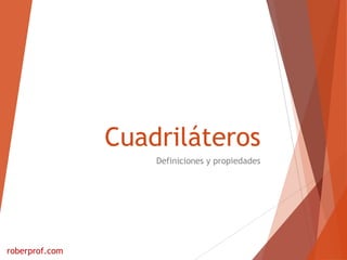Cuadriláteros
Definiciones y propiedades
roberprof.com
 