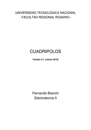 UNIVERSIDAD TECNOLÓGICA NACIONAL
- FACULTAD REGIONAL ROSARIO -
CUADRIPOLOS
Versión 3.1 (marzo 2010)
Fernando Bianchi
Electrotecnia II
 