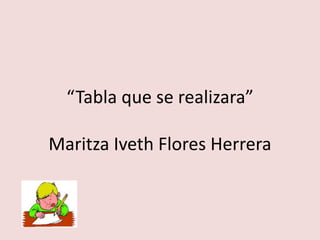 “Tabla que se realizara”
Maritza Iveth Flores Herrera
 