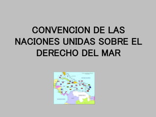 CONVENCION DE LAS
NACIONES UNIDAS SOBRE EL
DERECHO DEL MAR
 
