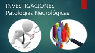 INVESTIGACIONES
Patologías Neurológicas
 