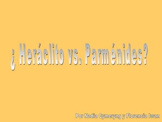 ¿ Heráclito vs. Parménides? Por Nadia Cymeryng y Florencia Iwan 