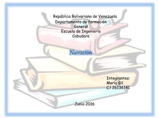 República Bolivariana de Venezuela
Narración
Integrantes:
María Gil
C.l 26136141
Junio 2016
Departamento de formación
General
Escuela de Ingeniería
Cabudare
 