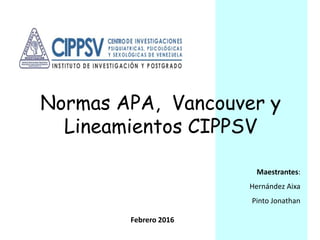 Normas APA, Vancouver y
Lineamientos CIPPSV
Maestrantes:
Hernández Aixa
Pinto Jonathan
Febrero 2016
 