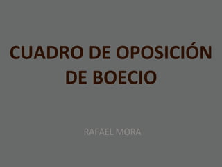 CUADRO DE OPOSICIÓN DE BOECIO RAFAEL MORA 