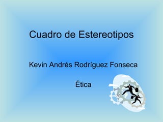 Cuadro de Estereotipos Kevin Andrés Rodríguez Fonseca Ética 