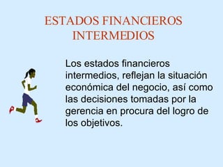 ESTADOS FINANCIEROS INTERMEDIOS Los  estados financieros  intermedios, reflejan la situación económica del negocio, así como las decisiones tomadas por la gerencia en procura del logro de los objetivos . 