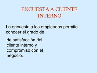 ENCUESTA A CLIENTE INTERNO de satisfacción del cliente interno y compromiso con el negocio . La  encuesta   a  los  empleados  permite conocer el grado de 