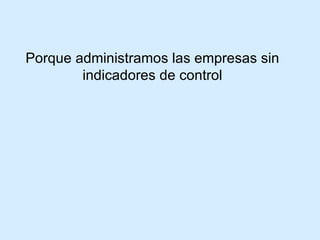 Porque administramos las empresas sin indicadores de control 