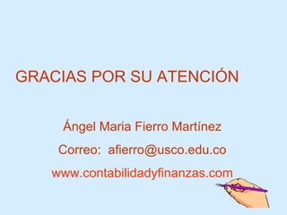 Ángel Maria Fierro Martínez Correo:  [email_address] www.contabilidadyfinanzas.com GRACIAS POR SU ATENCIÓN 