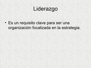 Liderazgo Es un requisito clave para ser una organización focalizada en la estrategia. 
