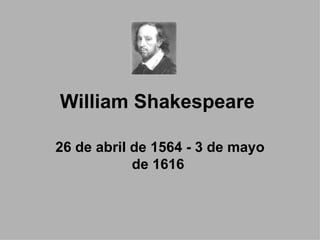 William Shakespeare   26 de abril de 1564 - 3 de mayo de 1616  