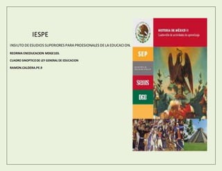 IESPE
INSIUTO DEESUDIOS SUPERIORES PARA PROESIONALES DELA EDUCACION.
REORMA ENEDUCACION MDGE103.
CUADRO SINOPTICODE LEY GENERAL DE EDUCACION
RAMON.CALDERA.PE.9
 