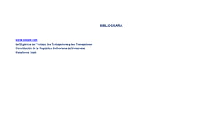 BIBLIOGRAFIA
www.google.com
Le Orgánica del Trabajo, los Trabajadores y las Trabajadoras
Constitución de la República Bolivariana de Venezuela
Plataforma SAIA
 