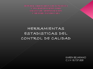 HERRAMIENTAS
ESTADISTICAS DEL
CONTROL DE CALIDAD
KAREN BEJARANO
C.I.V-18.737.828
 