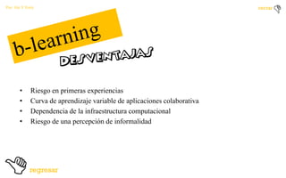 Por: Ale Y Forty

•
•
•
•

Riesgo en primeras experiencias
Curva de aprendizaje variable de aplicaciones colaborativa
Dependencia de la infraestructura computacional
Riesgo de una percepción de informalidad

 