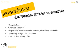 Por: Ale Y Forty

•
•
•
•
•

Computadora
Conexión a Internet
Dispositivos de entrada como: webcam, micrófono, audífonos.
Software y navegador actualizados
Lectores de cd-rom y USB

 