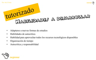 Por: Ale Y Forty

•
•
•
•
•

Adaptarse a nuevas formas de estudios
Habilidades de autocritica
Habilidad para aprovechar todos los recursos tecnológicos disponibles
Organización de tiempo
Autocritica y responsabilidad

 