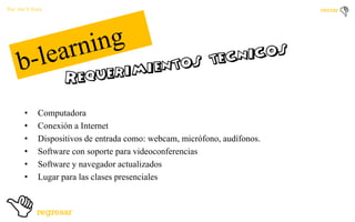 Por: Ale Y Forty

•
•
•
•
•
•

Computadora
Conexión a Internet
Dispositivos de entrada como: webcam, micrófono, audífonos.
Software con soporte para videoconferencias
Software y navegador actualizados
Lugar para las clases presenciales

 