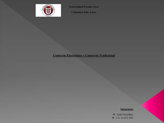 Universidad Fermín Toro 
Cabudare-Edo. Lara. 
Comercio Electrónico y Comercio Tradicional 
Integrante: 
 Aida González. 
 C.I: 16.672.529. 
 