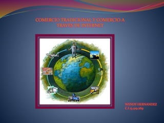 COMERCIO TRADICIONAL Y COMERCIO A
TRAVES DE INTERNET
WENDY HERNANDEZ
C.I 13.419.269
 