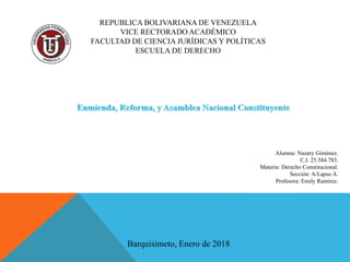 REPUBLICA BOLIVARIANA DE VENEZUELA
VICE RECTORADO ACADÉMICO
FACULTAD DE CIENCIA JURÍDICAS Y POLÍTICAS
ESCUELA DE DERECHO
Alumna: Nazary Giménez.
C.I. 25.584.783.
Materia: Derecho Constitucional.
Sección: A/Lapso A.
Profesora: Emily Ramírez.
Barquisimeto, Enero de 2018
 
