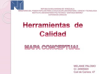 MELANIE PALOMO
CI: 24905920
Cod de Carrera: 47
REPUBLICA BOLIVARIANA DE VENEZUELA
MINISTERIO DEL PODER POPULAR PARA LA EDUCACIÓN UNIVERSITARIA, CIENCIA Y TECNOLOGÍA
INSTITUTO UNIVERSITARIO POLITECNICO “SANTIAGO MARIÑO”
EXTENSION-CARACAS
 