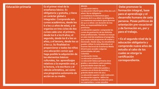 Educación primaria Es el primer nivel de la
enseñanza básica. Es
obligatoria y gratuita, y tiene
un carácter global e
integrador. Comprende seis
cursos académicos, desde los
6 a los 12 años de edad, y se
organiza en tres ciclos de dos
cursos cada uno: el primero,
desde los 6 a los 8 años; el
segundo, desde los 8 a los 10
años; y el tercero, desde los 10
a los 12. Su finalidad es
proporcionar a todos los niños
una educación común que
haga posible la adquisición de
los elementos básicos
culturales, los aprendizajes
relativos a la expresión oral, a
la lectura, a la escritura y al
cálculo aritmético, así como
una progresiva autonomía de
acción en su medio.
BRASIL
La educación básica:
La educación infantil (para niños de 0 a 6
años): No es obligatoria
La enseñanza fundamental (para
alumnos de 6 a 14 años): es obligatoria.
La enseñanza secundaria (para alumnos
de 15 a 17 años): con duración de tres
años, es responsabilidad de las
provincias
La educación superior: comprende los
cursos de graduación de las distintas
áreas profesionales. También se incluye
en este nivel de enseñanza el posgrado,
que comprende programas de master y
doctorado. Desde 2009, los estudiantes
pueden utilizar la nota obtenida en el
Examen Nacional de Enseñanza Media
(Enem) para acceder a algunas
universidades del país.
Colombia
La educación inicial,
La educación preescolar
La educación básica (primaria cinco
grados y secundaria cuatro grados),
gratuita desde enero de 2012
La educación media (dos grados y
culmina con el título de bachiller.),
gratuita desde enero de 2012
La educación superior: cada institución
de educación superior define los
requisitos y pruebas de selección para
sus aspirantes a cursar estudios
Debe promover la
formación integral, base
para el aprendizaje y el
desarrollo humano de cada
persona. Posee políticas de
orientación pre-vocacional
y de formación en, por y
para el trabajo.
• Es el segundo nivel de la
educación obligatoria y
comprende nueve años de
estudio al cabo de los
cuales se otorga la
certificación
correspondiente.
 