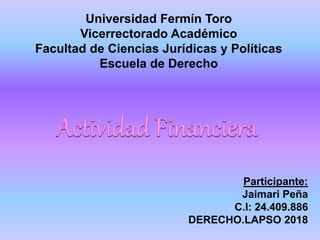 Universidad Fermín Toro
Vicerrectorado Académico
Facultad de Ciencias Jurídicas y Políticas
Escuela de Derecho
Participante:
Jaimari Peña
C.I: 24.409.886
DERECHO.LAPSO 2018
 