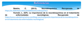 Beleño, C. (2013). Neurobioquímica. Recuperado de
https://es.slideshare.net/CamiloBeleo/neurobioquimica
Komski, L. (S/F). La importancia de la neurobioquímica en el tratamiento
de enfermedades neurológicas. Recuperado de
https://www.wakolatinamerica.com/blog-reactivos/post/la-importancia-de-la-neurobioquimica-
en-el-tratamiento-de-enfermedades-neurologicas/
 
