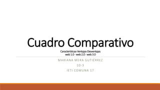 Cuadro ComparativoCaracterísticas-Ventajas-Desventajas
web1.0- web2.0 - web3.0
MARIANA MERA GUTIÉRREZ
10-3
IETI COMUNA 17
 