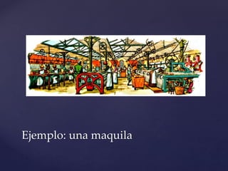 Ejemplo: una maquila
 