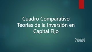 Cuadro Comparativo
Teorías de la Inversión en
Capital Fijo
Reimary Abril
V-26.190.816
 