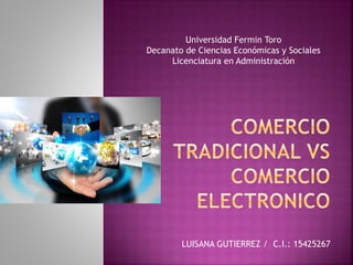 Universidad Fermin Toro 
Decanato de Ciencias Económicas y Sociales 
Licenciatura en Administración 
LUISANA GUTIERREZ / C.I.: 15425267 
 