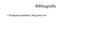 Bibliografía 
• Productoacreditable1.blogspot.com 
