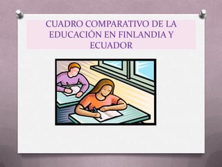 CUADRO COMPARATIVO DE LA
 EDUCACIÓN EN FINLANDIA Y
        ECUADOR
 