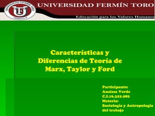 Participante: Anaissa Verde C.I.16.322.982 Materia: Sociología y Antropología del trabajo Características y Diferencias de Teoría de Marx, Taylor y Ford 