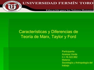 Participante: Anaissa Verde C.I.16.322.982 Materia: Sociología y Antropología del trabajo Características y Diferencias de Teoría de Marx, Taylor y Ford 