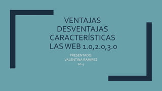 VENTAJAS
DESVENTAJAS
CARACTERÍSTICAS
LASWEB 1.0,2.0,3.0
PRESENTADO:
VALENTINA RAMIREZ
10-4
 