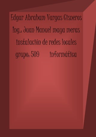 Edgar Abraham Vargas Cisneros 
Ing.: Juan Manuel maya meras 
instalación de redes locales 
grupo: 509 informática 
 