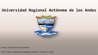 Nombre: Doménica Escobar Calvache
Tema: Cuadro comparativo de enfoque cuantitativo, cualitativo y mixto
Universidad Regional Autónoma de los Andes
 