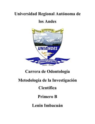 Universidad Regional Autónoma de
los Andes
Carrera de Odontología
Metodología de la Investigación
Científica
Primero B
Lenin Imbacuán
 
