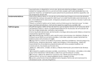 que parte de un diagnóstico. en el caso de los estudiantes se dirige a quienes
presentan rezago educativo o, por el contrario, poseen aptitudes sobresalientes; si es
para los maestros, se implementa para solventar situaciones de dominio específico de
los programas de estudio
fundamentos teóricos Educación Básica tiene un vínculo de continuidad que integra una suma de esfuerzos
precedentes, porque recupera la visión que tuvo José Vasconcelos para reconocer, en
la universalidad de la educación, el espacio propicio para construir y recrear nuestro ser
como mexicanos.
Tienen su sustento teórico en la teoría constructivista que nos menciona que “ la idea
que mantiene el individuo-, tanto en los aspectos cognitivos y sociales del
Perfil de egreso. El perfil de egreso define el tipo de alumno que se espera formar en el transcurso de la
escolaridad básica y tiene un papel preponderante en el proceso de articulación de
los tres niveles (preescolar, primaria y secundaria).
Como resultado del proceso de formación a lo largo de la educación Básica, el alumno
mostrará los siguientes rasgos.
a) Utiliza el lenguaje materno, oral y escrito para comunicarse con claridad y fluidez, e
interactuar en distintos contextos sociales y culturales; además, posee herramientas
básicas para comunicarse en inglés.
b) argumenta y razona al analizar situaciones, identifica problemas, formula preguntas,
emite juicios, propone soluciones, aplica estrategias y toma decisiones. Valora los
razonamientos y la evidencia proporcionados por otros y puede modificar, en
consecuencia, los propios puntos de vista.
c) Busca, selecciona, analiza, evalúa y utiliza la información proveniente de diversas
fuentes.
d) interpreta y explica procesos sociales, económicos, financieros, culturales y naturales
para tomar decisiones individuales o colectivas que favorezcan a todos.
e) Conoce y ejerce los derechos humanos y los valores que favorecen la vida
democrática; actúa con responsabilidad social y apego a la ley.
f) asume y practica la interculturalidad como riqueza y forma de convivencia en la
diversidad social, cultural y lingüística.
 